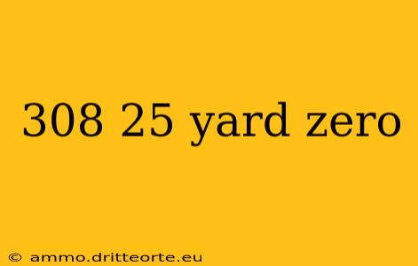 308 25 yard zero