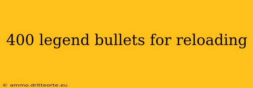 400 legend bullets for reloading