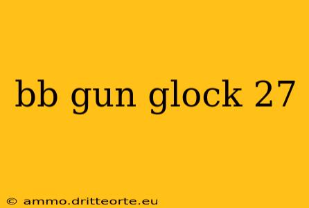 bb gun glock 27