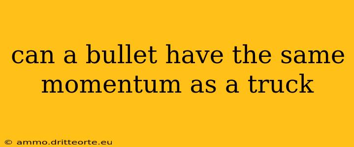 can a bullet have the same momentum as a truck