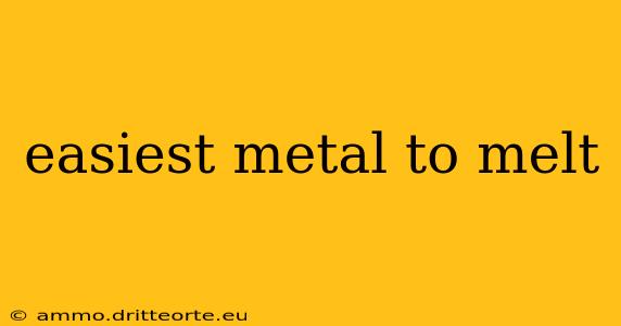 easiest metal to melt