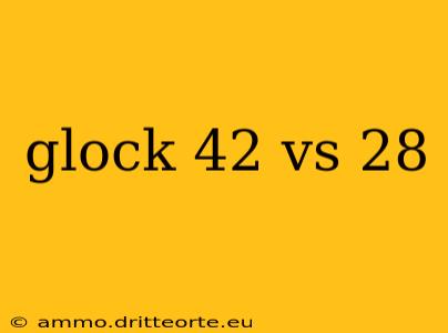 glock 42 vs 28