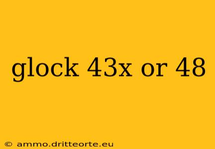 glock 43x or 48