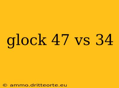 glock 47 vs 34