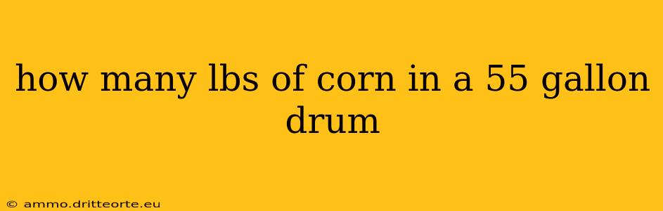 how many lbs of corn in a 55 gallon drum