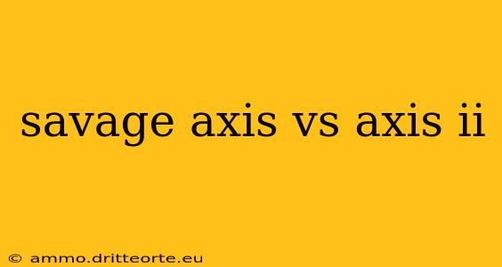 savage axis vs axis ii