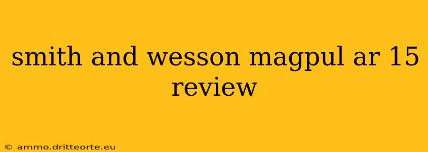 smith and wesson magpul ar 15 review