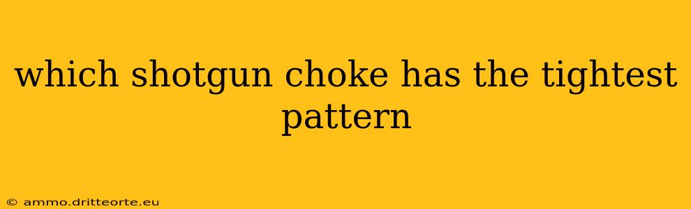 which shotgun choke has the tightest pattern